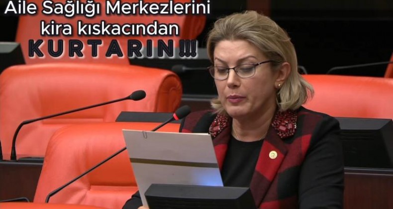ASU KAYA: AİLE SAĞLIĞI MERKEZLERİNİ KİRA KISKACIDAN KURTARIN.”