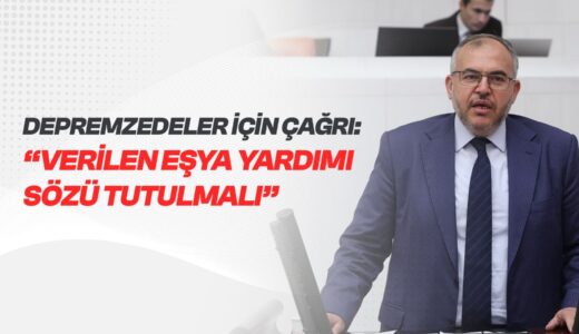 ÇALIŞKAN’DAN DEPREMZEDELER İÇİN ÇAĞRI: “VERİLEN EŞYA YARDIMI SÖZÜ TUTULMALI”