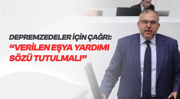ÇALIŞKAN’DAN DEPREMZEDELER İÇİN ÇAĞRI: “VERİLEN EŞYA YARDIMI SÖZÜ TUTULMALI”