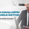 ÇALIŞKAN: “EĞİTİM SİSTEMİ MESLEKSİZLİK VE İŞSİZLİK ÜRETİYOR”